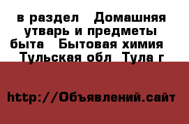  в раздел : Домашняя утварь и предметы быта » Бытовая химия . Тульская обл.,Тула г.
